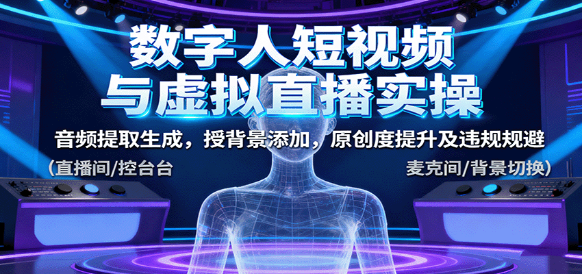 数字人短视频与虚拟直播实操，音频提取生成，授背景添加，原创度提升及违规规避-紫橙资源网