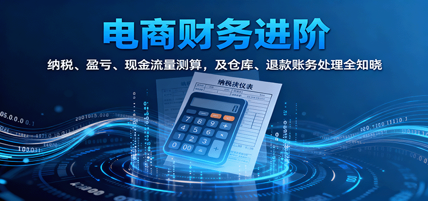 电商财务进阶：纳税、盈亏、现金流量测算，及仓库、退款账务处理全知晓-紫橙资源网