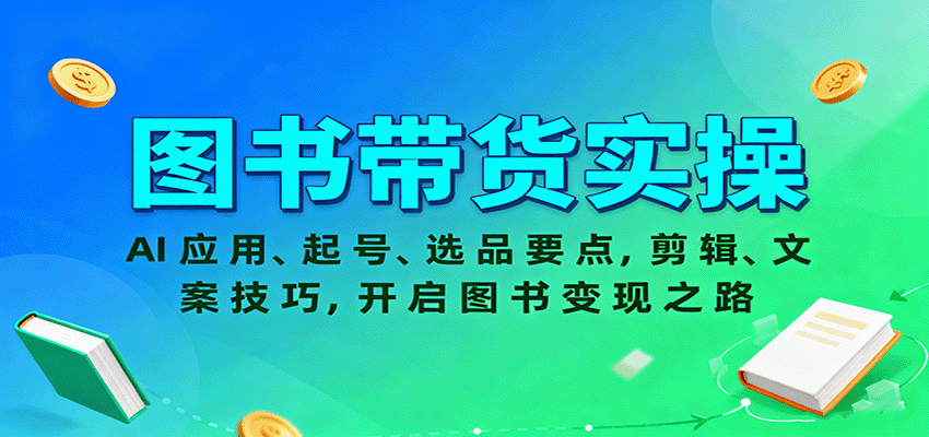 图书带货实操，AI应用、起号、选品要点，剪辑、文案技巧，开启图书变现之路-紫橙资源网