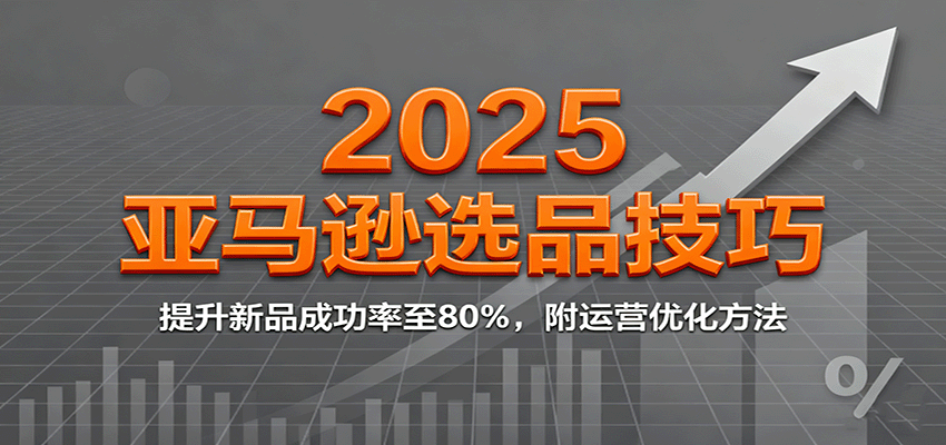 2025亚马逊选品技巧，提升新品成功率至80%，附运营优化方法-紫橙资源网