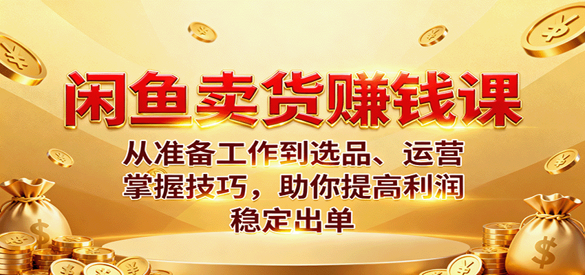 闲鱼卖货赚钱课：从准备工作到选品、运营，掌握技巧，助你提高利润稳定出单-紫橙资源网