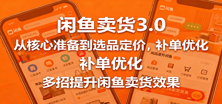 闲鱼卖货3.0，从核心准备到选品定价，补单优化，多招提升闲鱼卖货效果-紫橙资源网