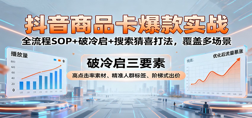 抖音商品卡爆款实战：全流程SOP+破冷启+搜索猜喜打法，覆盖多场景-紫橙资源网