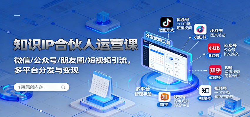 知识IP合伙人运营课：微信/公众号/朋友圈/短视频引流，多平台分发与变现-紫橙资源网