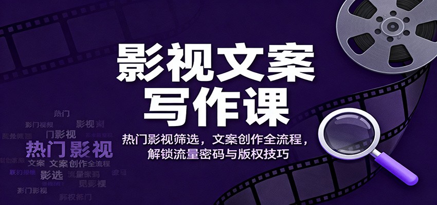 影视文案写作课：热门影视筛选，文案创作全流程，解锁流量密码与版权技巧-紫橙资源网