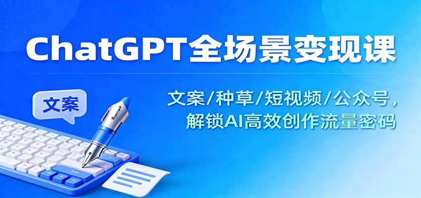 ChatGPT全场景变现课：文案/种草/短视频/公众号，解锁AI高效创作流量密码-紫橙资源网