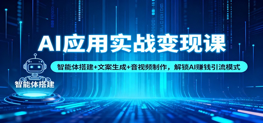 AI应用实战变现课:智能体搭建+文案生成+音视频制作,解锁AI赚钱引流模式-紫橙资源网