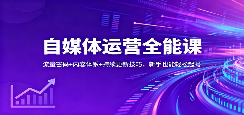 自媒体运营全能课：流量密码+内容体系+持续更新技巧，新手也能轻松起号-紫橙资源网