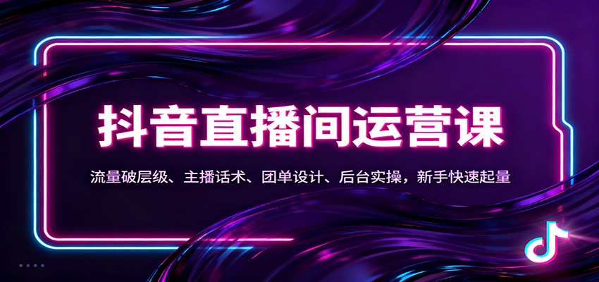 抖音同城直播间运营课：流量破层级、主播话术、团单设计、后台实操，新手快速起量-紫橙资源网