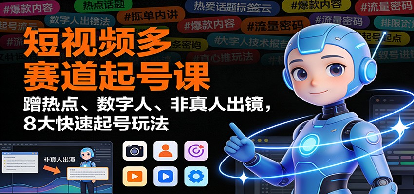 短视频多赛道起号课:蹭热点、数字人、非真人出镜,8大快速起号玩法-紫橙资源网