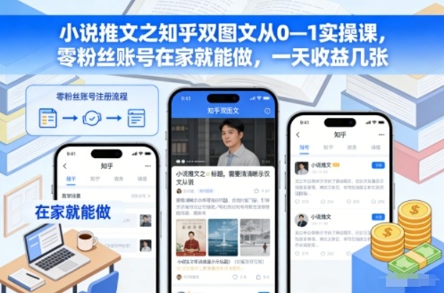 小说推文之知乎双图文从0—1实操课，零粉丝账号在家就能做，一天收益几张-紫橙资源网