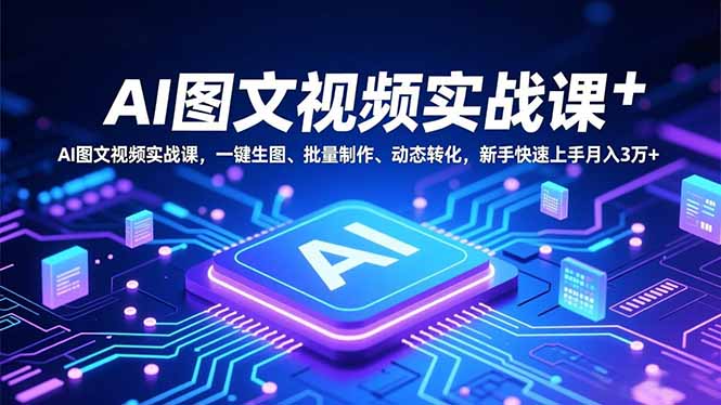 AI图文视频实战课，一键生图、批量制作、动态转化，新手快速上手月入3万+-紫橙资源网
