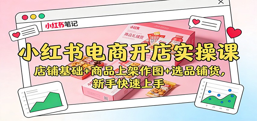 小红书电商开店实操课：店铺基础+商品上架作图+选品铺货，新手快速上手-紫橙资源网