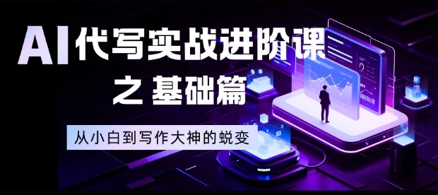 AI代写实战进阶课之基础篇，从小白到写作大神的蜕变-紫橙资源网