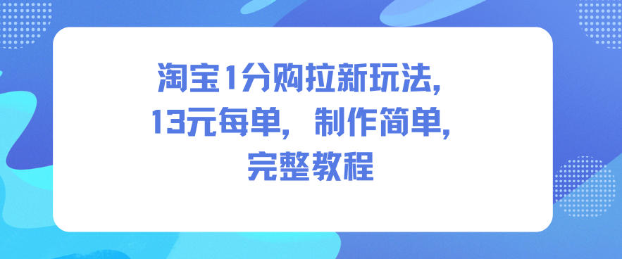 淘宝1分购拉新玩法,13米每单,制作简单,完整教程-紫橙资源网