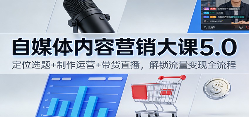 自媒体内容营销大课5.0:定位选题+制作运营+带货直播,解锁流量变现全流程-紫橙资源网