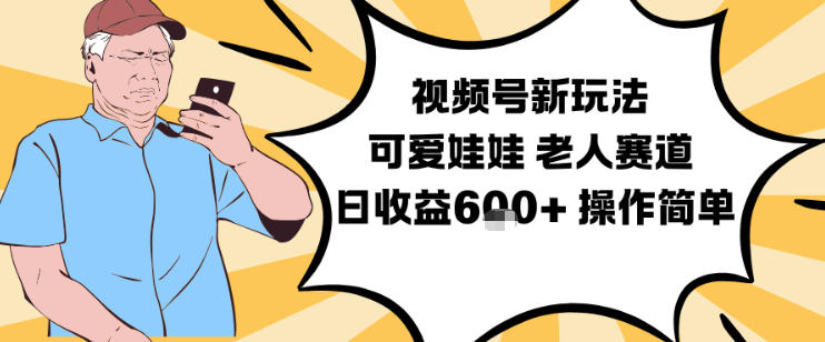 视频号新玩法，可爱娃娃视频制作教学，老人赛道，日收益6张+操作简单-紫橙资源网