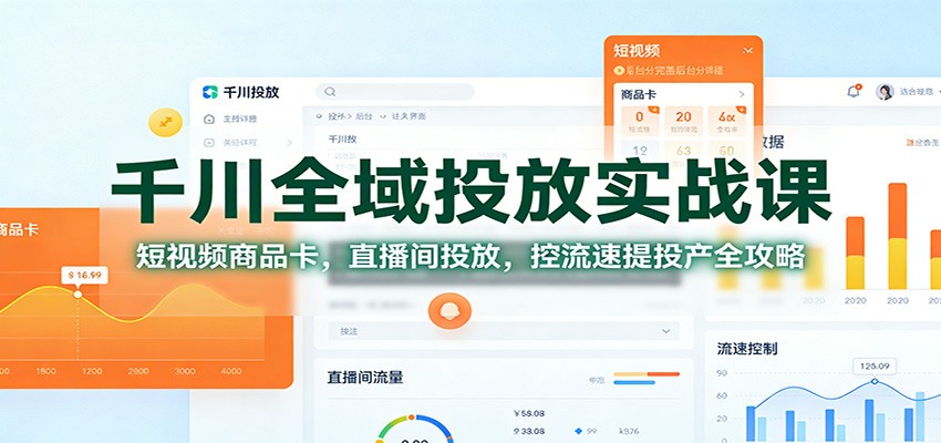 千川全域投放实战课：短视频商品卡，直播间投放，控流速提投产全攻略-紫橙资源网