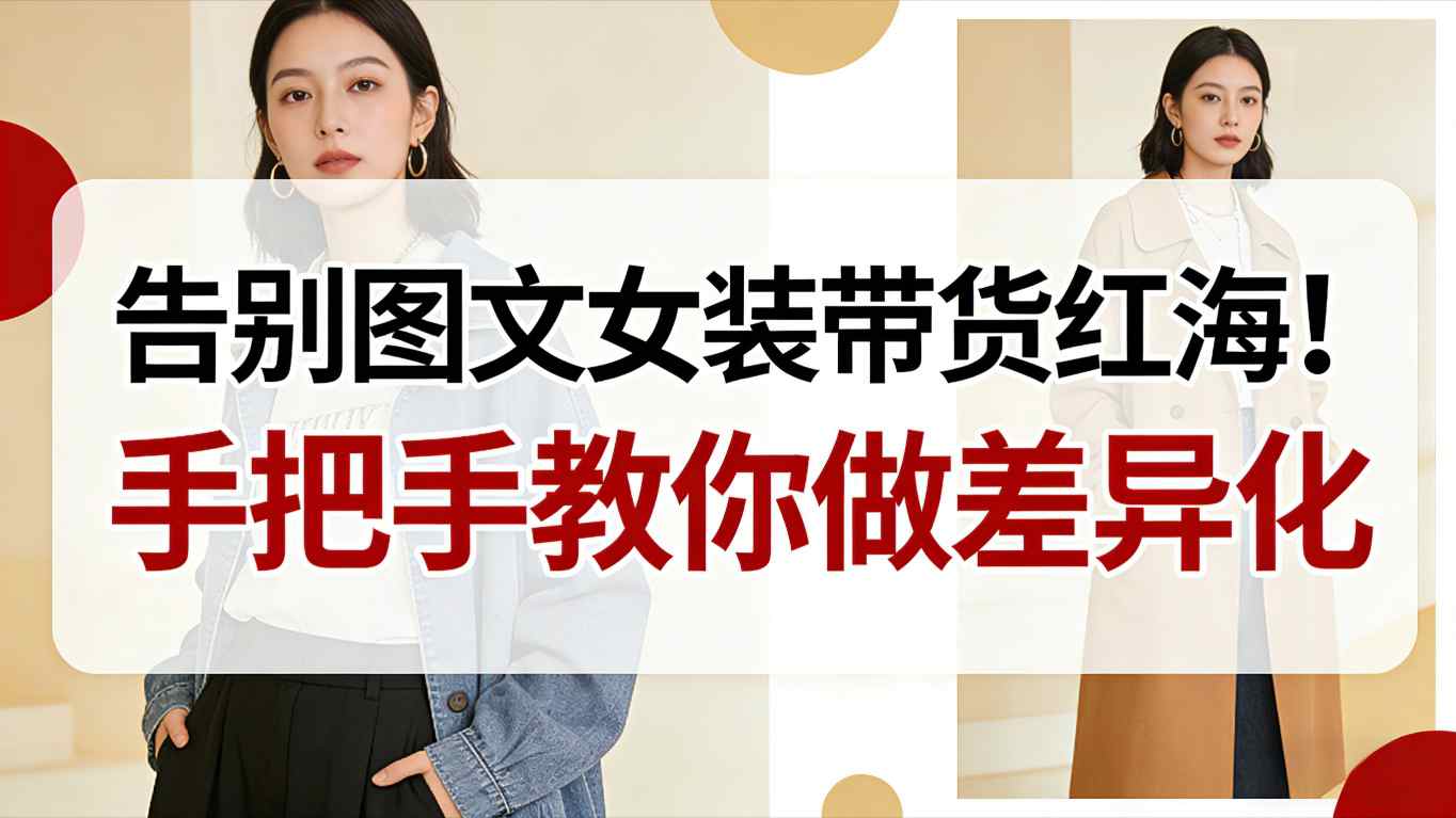 告别图文女装带货红海！手把手教你做差异化，新手也能弯道超车-紫橙资源网