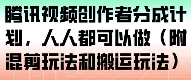 腾讯视频创作者分成计划，人人都可以做（附混剪玩法和搬运玩法）-紫橙资源网