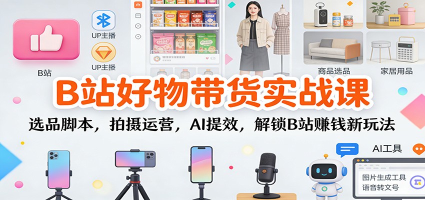 B站好物带货实战课:选品脚本,拍摄运营,AI提效,解锁B站赚钱新玩法-紫橙资源网
