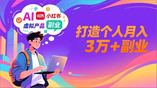 AI+小红书特训营，智能体搭建+虚拟产品原创+商业化变现，打造个人月入3万+副业-紫橙资源网