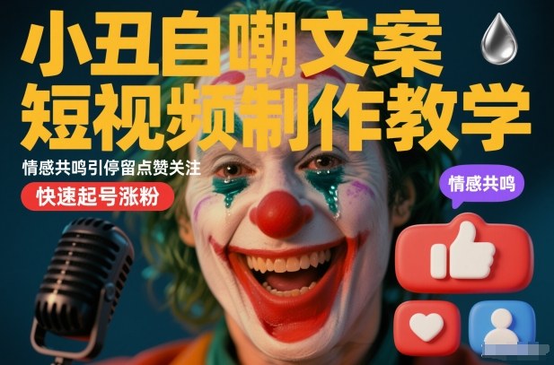 小丑自嘲文案短视频制作教学,情感共鸣引停留点赞关注,快速起号涨粉-紫橙资源网