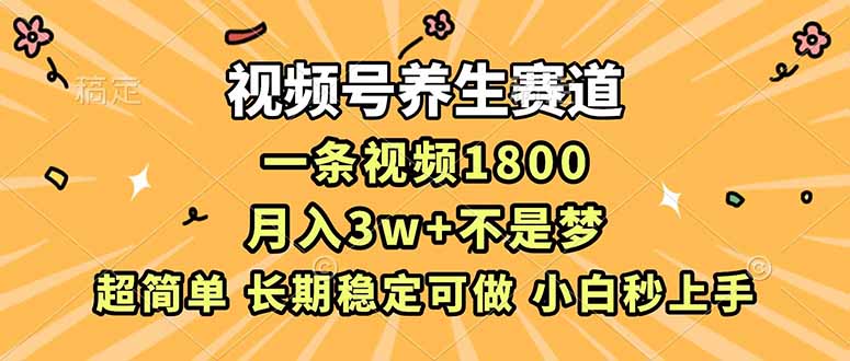 视频号养生赛道，一条视频1800，超简单，长期稳定可做，月入3w+不是梦-紫橙资源网