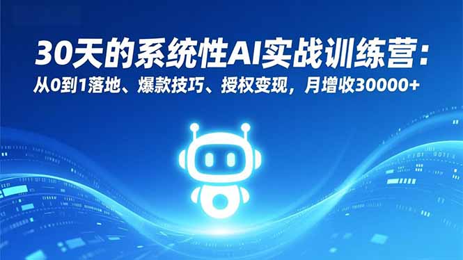 30天的系统性AI实战训练营：从0到1落地、爆款技巧、授权变现，月增收30000+-紫橙资源网