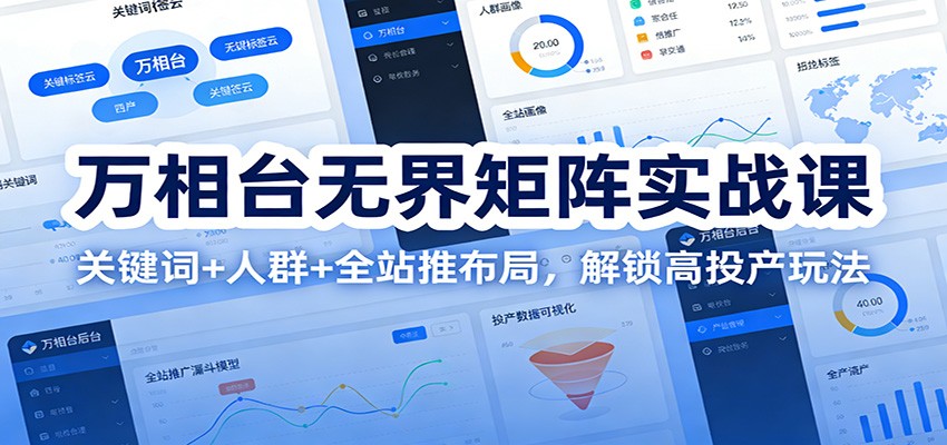 万相台无界矩阵实战课：关键词+人群+全站推布局，解锁高投产玩法-紫橙资源网