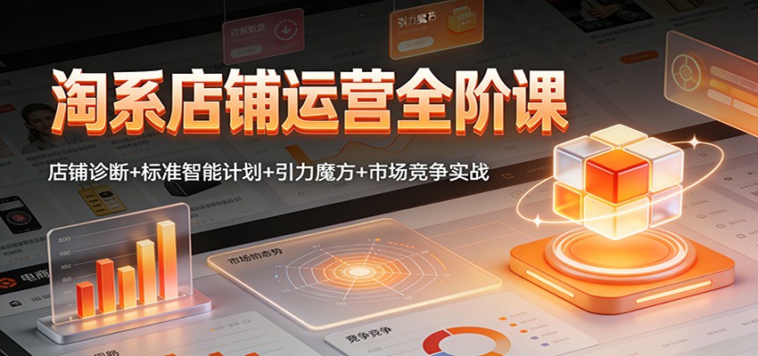 淘系店铺运营全阶课：店铺诊断+标准智能计划+引力魔方+市场竞争实战-紫橙资源网