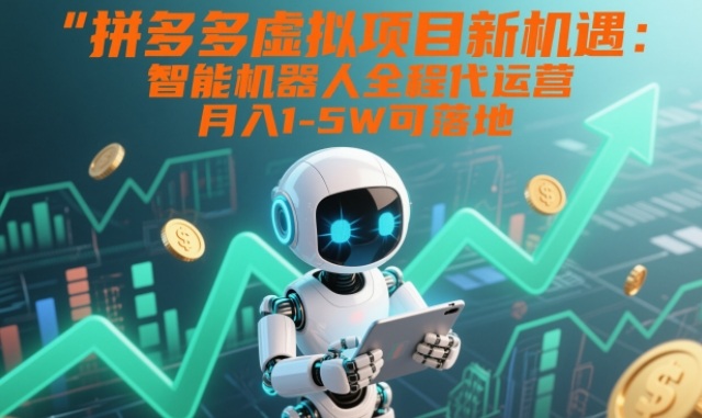 拼多多虚拟项目新机遇:智能机器人全程代运营,月入1-5W可落地-紫橙资源网