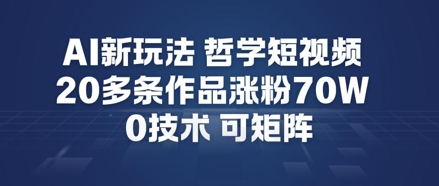 AI新玩法哲学短视频制作教学，20多条作品涨粉70W，0成本赛道，可矩阵-紫橙资源网
