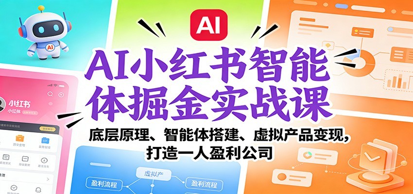AI小红书智能体掘金实战课：智能体搭建、虚拟产品变现，打造一人盈利公司（完结）-紫橙资源网