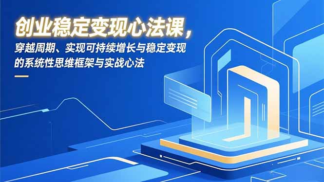创业稳定变现心法课，穿越周期、实现可持续增长与稳定变现的系统性思维框架与实战心法-紫橙资源网