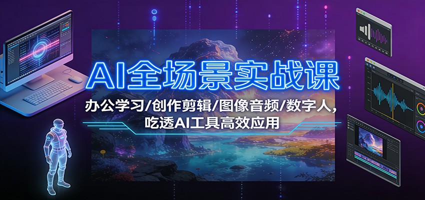 AI全场景实战课：办公学习/创作剪辑/图像音频/数字人，吃透AI工具高效应用-紫橙资源网