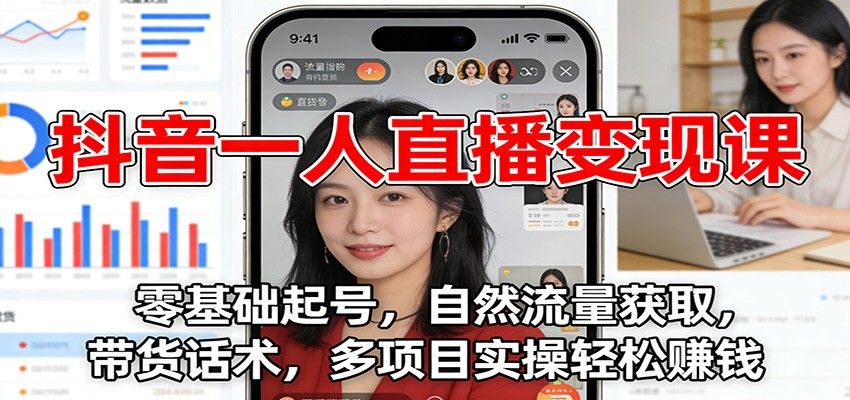 抖音一人直播变现课：零基础起号，自然流量获取，带货话术，多项目实操轻松赚钱-紫橙资源网