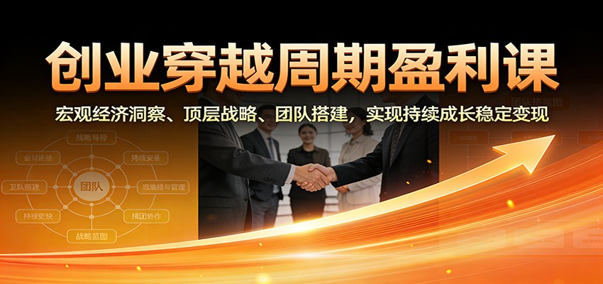 创业穿越周期盈利课:宏观经济洞察、顶层战略、团队搭建,实现持续成长稳定变现-紫橙资源网