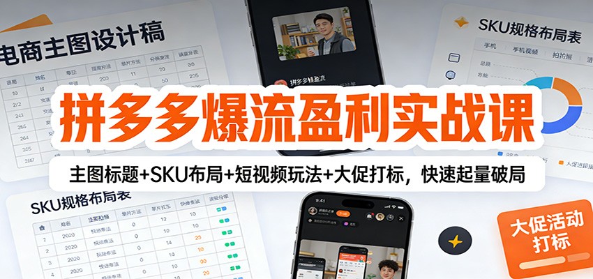 拼多多爆流盈利实战课：主图标题+SKU布局+短视频玩法+大促打标，快速起量破局-紫橙资源网