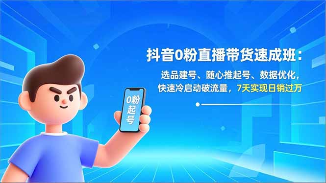 抖音0粉直播带货速成班：选品建号、随心推起号、数据优化，快速冷启动破流量，7天实现日销过万-紫橙资源网