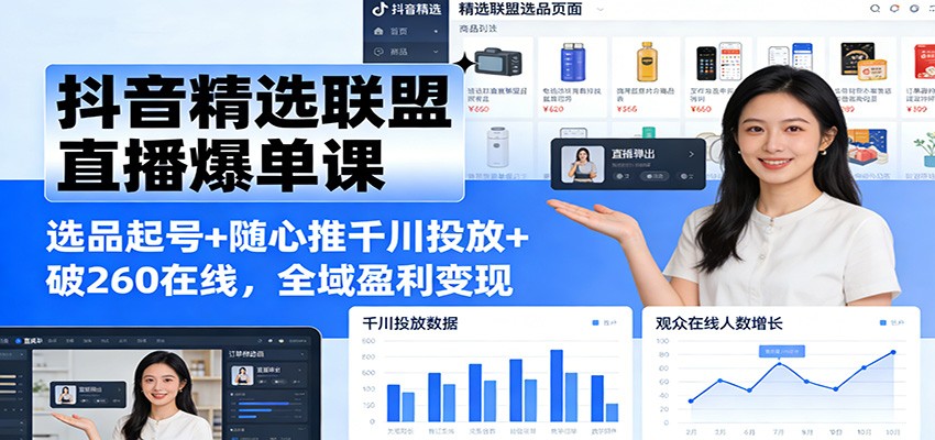 抖音精选联盟直播爆单课:选品起号+随心推千川投放+破260在线,全域盈利变现-紫橙资源网
