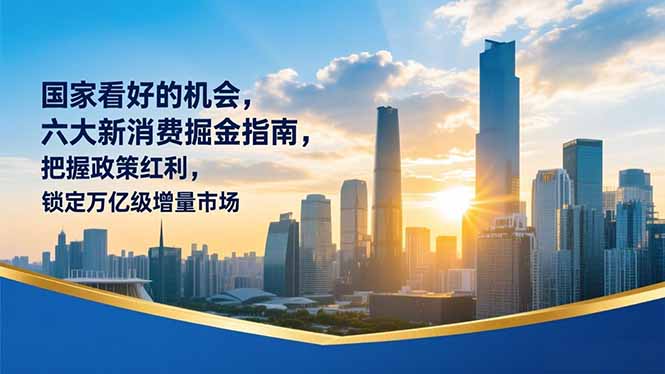 某付费文章：国家看好的机会，六大新消费掘金指南，把握政策红利，锁定万亿级增量市场-紫橙资源网