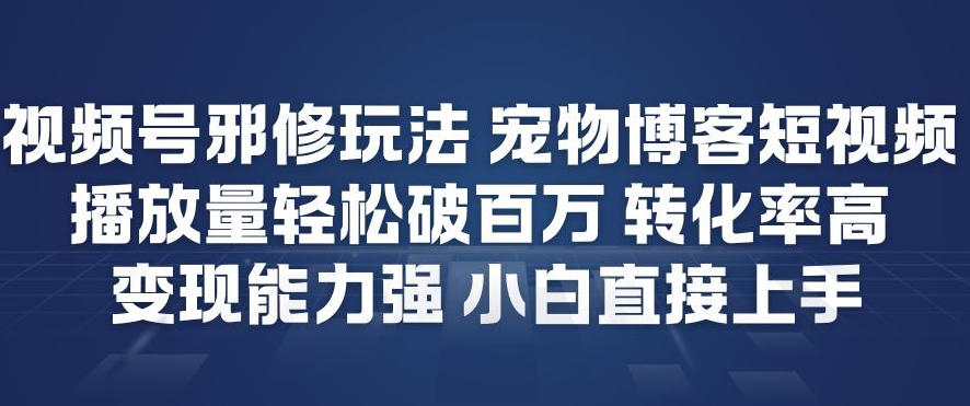 视频号邪修玩法宠物博客短视频，播放量轻松破百万，转化率高，变现能力强，小白直接上手-紫橙资源网