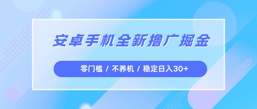 安卓手机全新撸广掘金，零门槛不养机，每天稳定收益30+-紫橙资源网