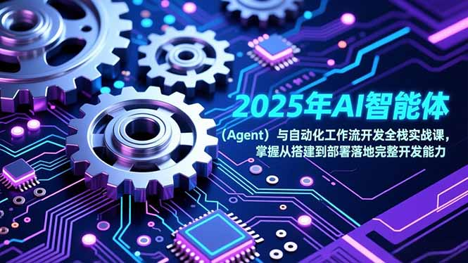 2025年AI智能体（Agent）与自动化工作流开发全栈实战课，掌握从搭建到部署落地完整开发能力-紫橙资源网