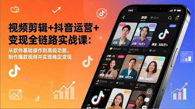 视频剪辑+抖音运营+变现全链路实战课：从软件基础操作到高级功能，制作爆款视频并实现稳定变现-紫橙资源网