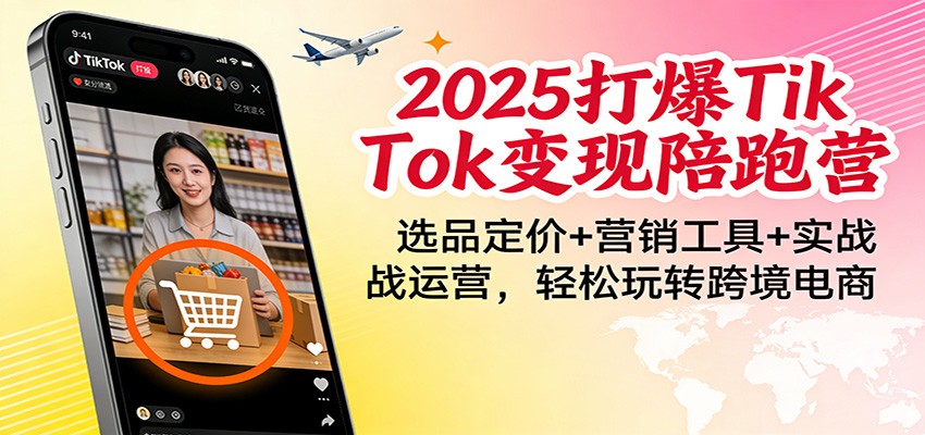 2025打爆TikTok变现陪跑营：选品定价+营销工具+实战运营，轻松玩转跨境电商-紫橙资源网