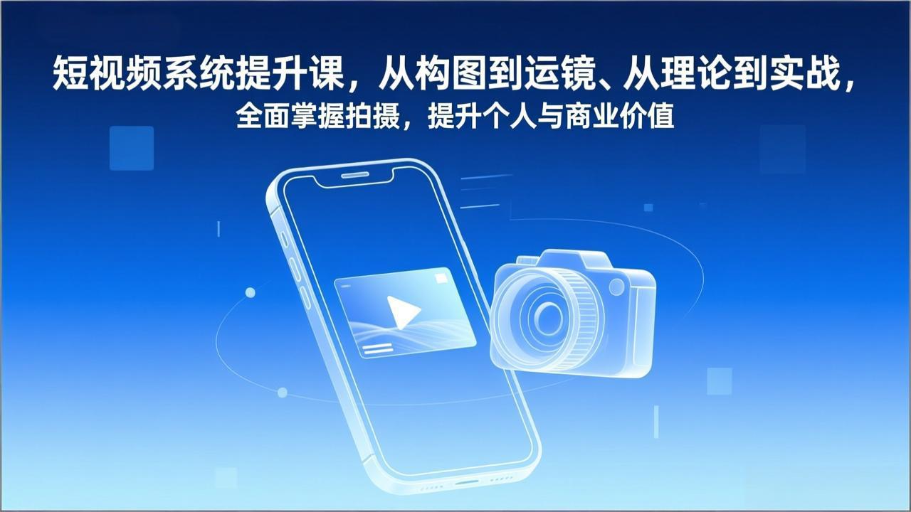 短视频系统提升课，从构图到运镜、从理论到实战，全面掌握拍摄，提升个人与商业价值-紫橙资源网