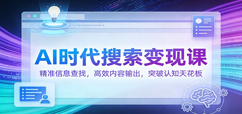 AI时代搜索变现课：精准信息查找，高效内容输出，突破认知天花板-紫橙资源网