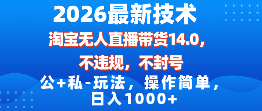 2026最新技术，淘宝无人直播带货14.0，不封号，不违规，公+私玩法，操作简单，日入1000+-紫橙资源网